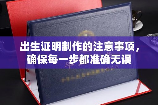 沛县出生证明制作的注意事项，确保每一步都准确无误
