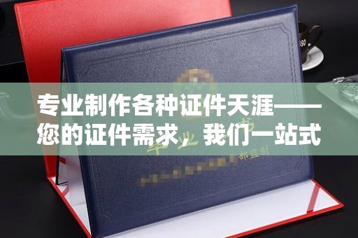 双牌专业制作各种证件天涯——您的证件需求，我们一站式解决